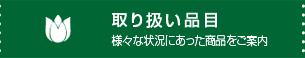 取り扱い品目-様々な状況にあった商品をご案内